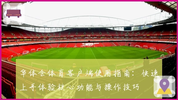 华体会体育客户端使用指南：快速上手体验核心功能与操作技巧
