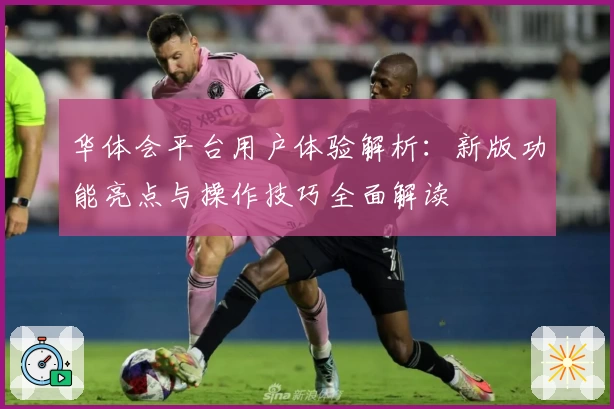 华体会平台用户体验解析：新版功能亮点与操作技巧全面解读