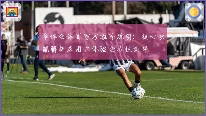 华体会体育官方推荐说明：核心功能解析及用户体验全方位测评