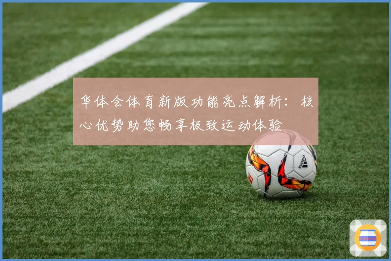 华体会体育新版功能亮点解析：核心优势助您畅享极致运动体验