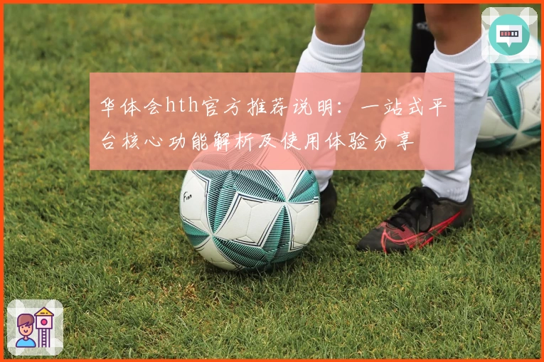 华体会hth官方推荐说明：一站式平台核心功能解析及使用体验分享