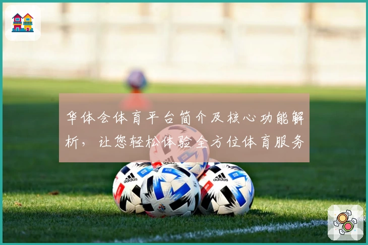 华体会体育平台简介及核心功能解析，让您轻松体验全方位体育服务