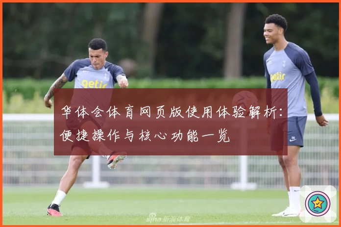 华体会体育网页版使用体验解析：便捷操作与核心功能一览
