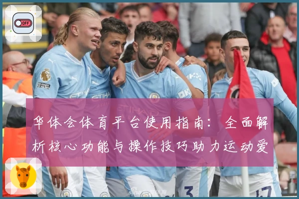 华体会体育平台使用指南：全面解析核心功能与操作技巧助力运动爱好者体验升级