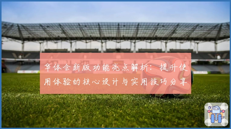 华体会新版功能亮点解析：提升使用体验的核心设计与实用技巧分享