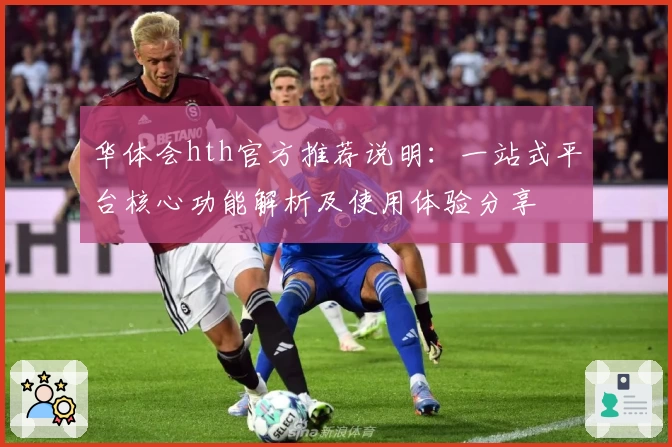 华体会hth官方推荐说明：一站式平台核心功能解析及使用体验分享