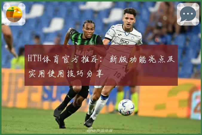 HTH体育官方推荐：新版功能亮点及实用使用技巧分享