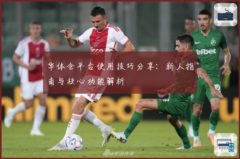 华体会平台使用技巧分享：新人指南与核心功能解析