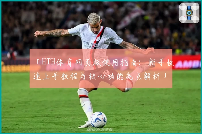 「HTH体育网页版使用指南：新手快速上手教程与核心功能亮点解析」