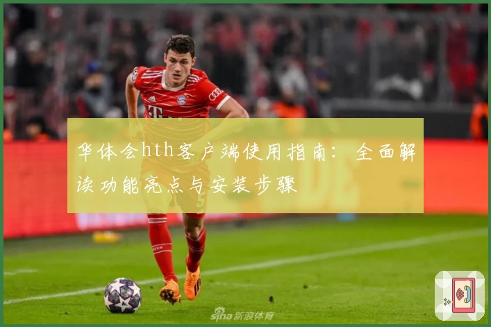 华体会hth客户端使用指南：全面解读功能亮点与安装步骤